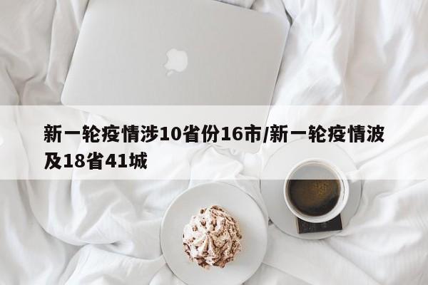 新一轮疫情涉10省份16市/新一轮疫情波及18省41城
