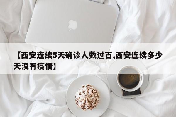 【西安连续5天确诊人数过百,西安连续多少天没有疫情】